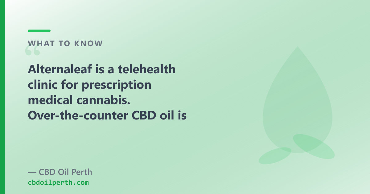 Alternaleaf is a clinic for prescription medical cannabis; OTC CBD oil is a different product